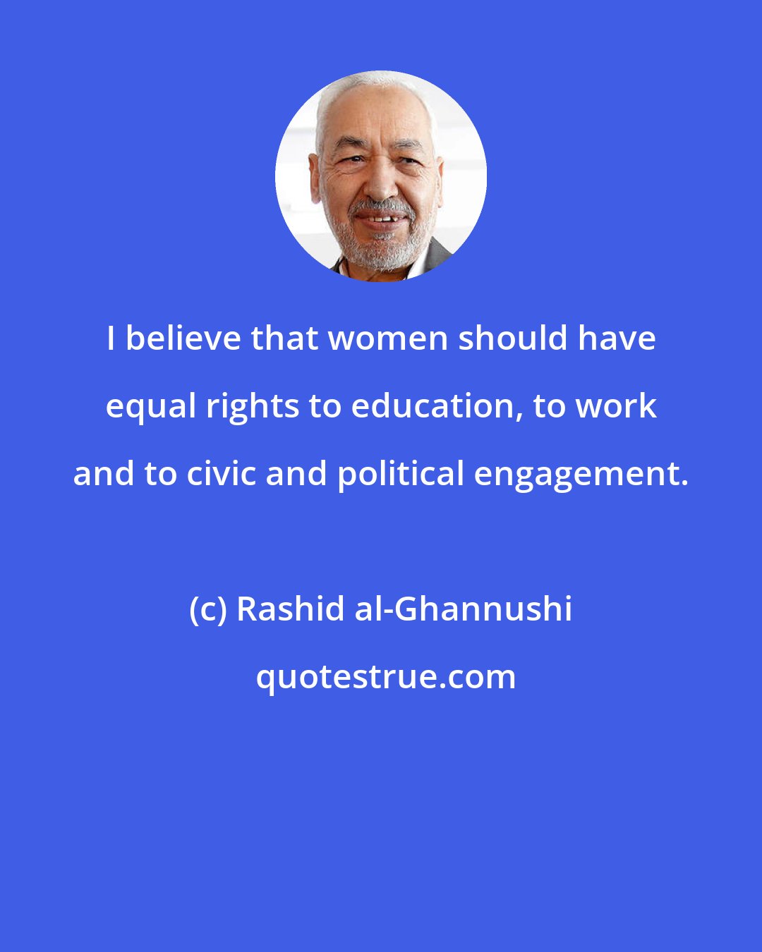 Rashid al-Ghannushi: I believe that women should have equal rights to education, to work and to civic and political engagement.