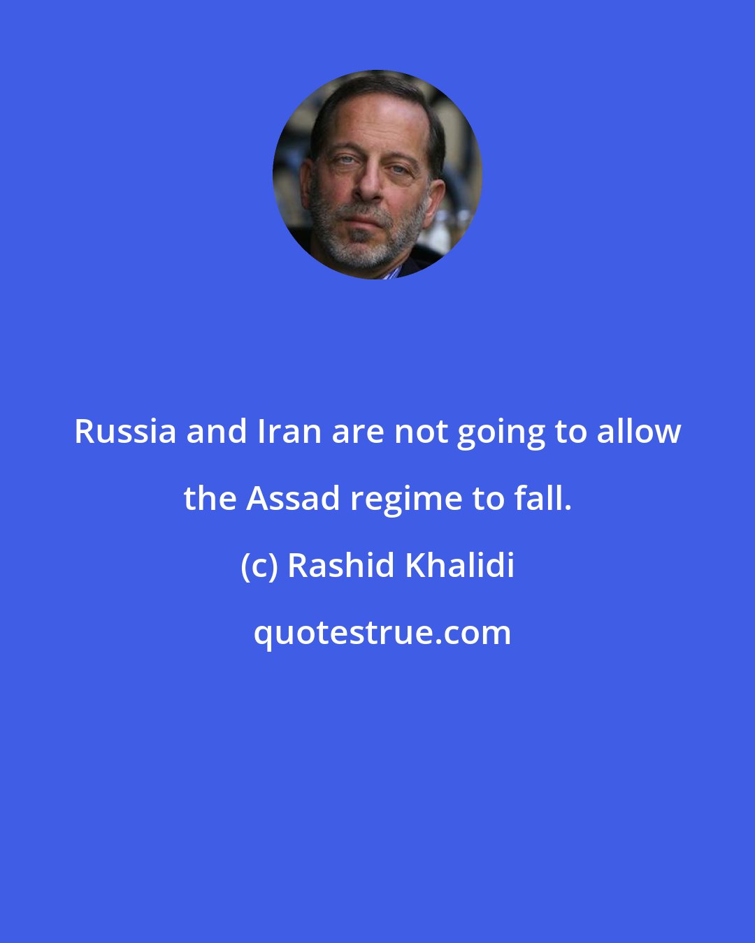 Rashid Khalidi: Russia and Iran are not going to allow the Assad regime to fall.