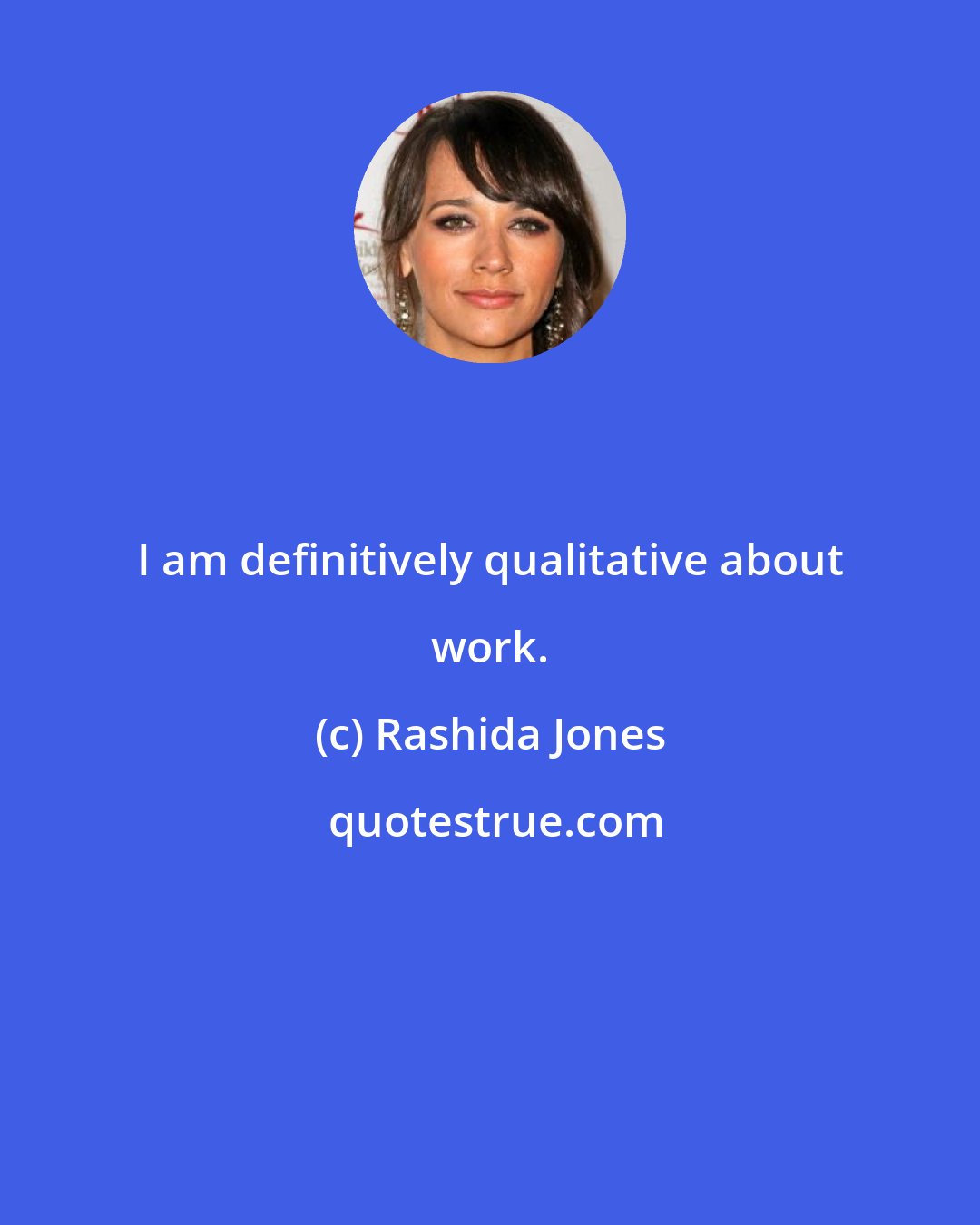 Rashida Jones: I am definitively qualitative about work.