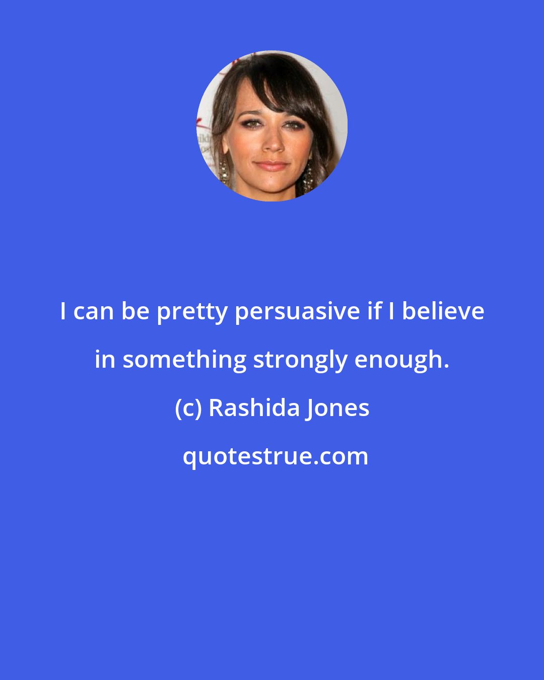 Rashida Jones: I can be pretty persuasive if I believe in something strongly enough.