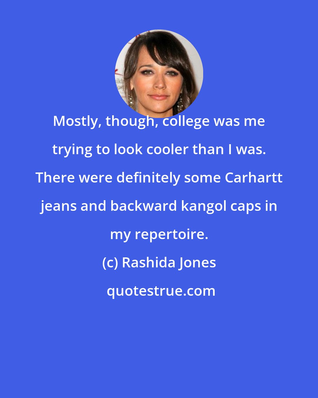 Rashida Jones: Mostly, though, college was me trying to look cooler than I was. There were definitely some Carhartt jeans and backward kangol caps in my repertoire.