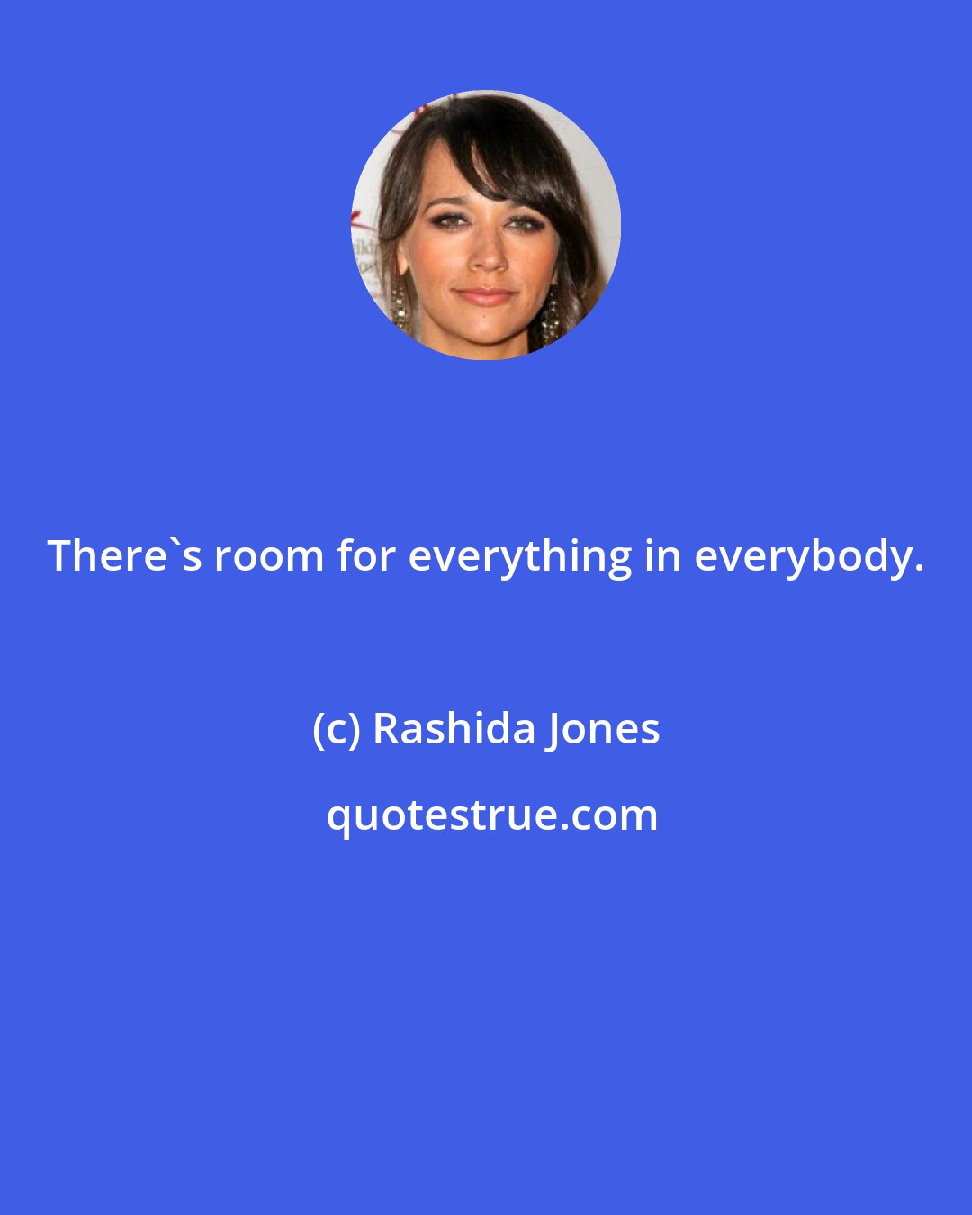 Rashida Jones: There's room for everything in everybody.