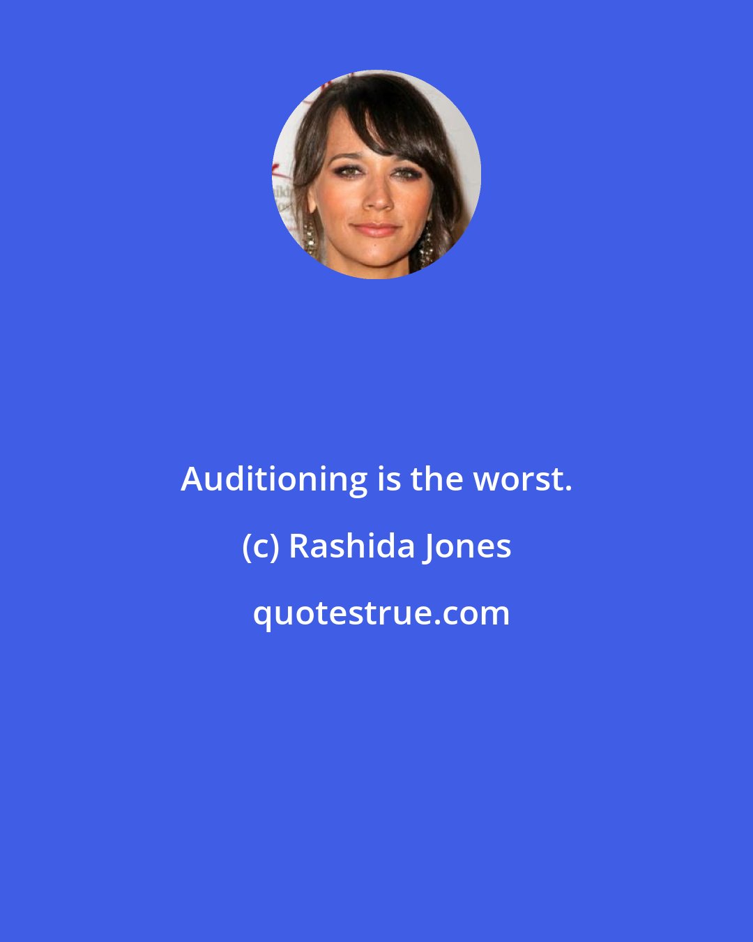 Rashida Jones: Auditioning is the worst.