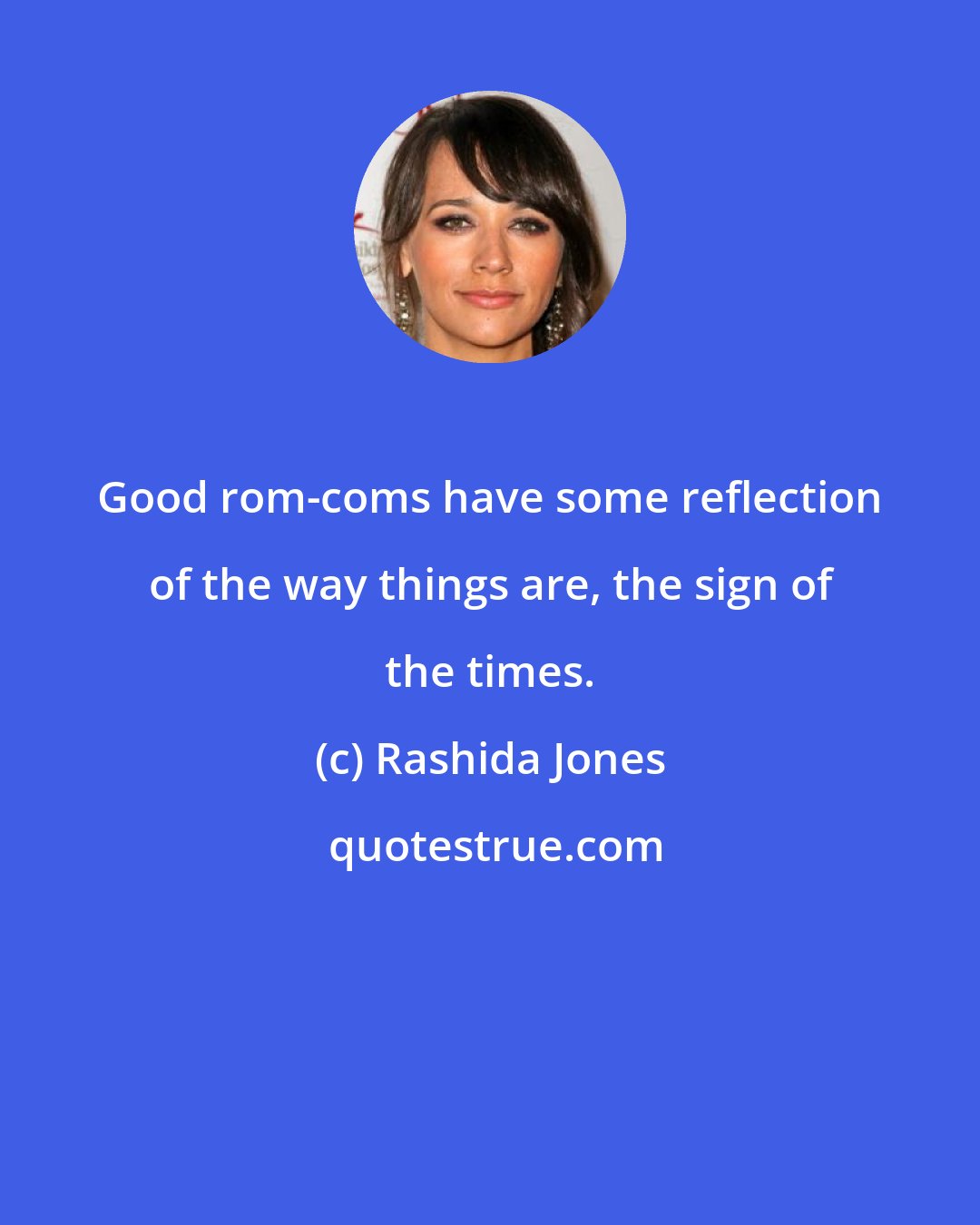 Rashida Jones: Good rom-coms have some reflection of the way things are, the sign of the times.