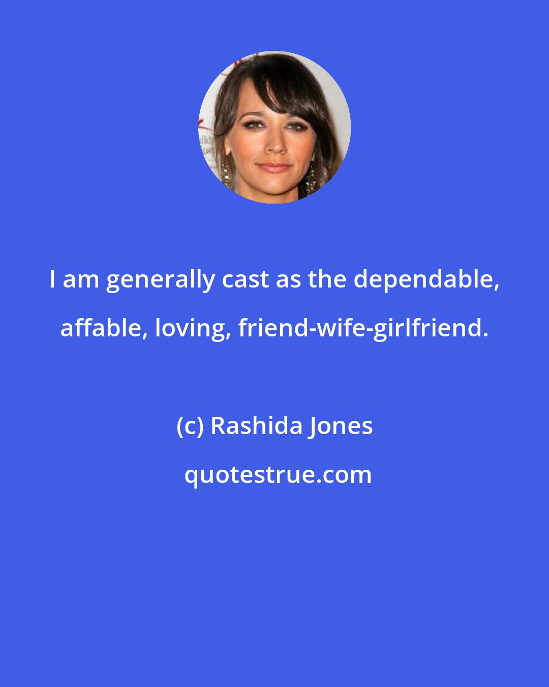 Rashida Jones: I am generally cast as the dependable, affable, loving, friend-wife-girlfriend.