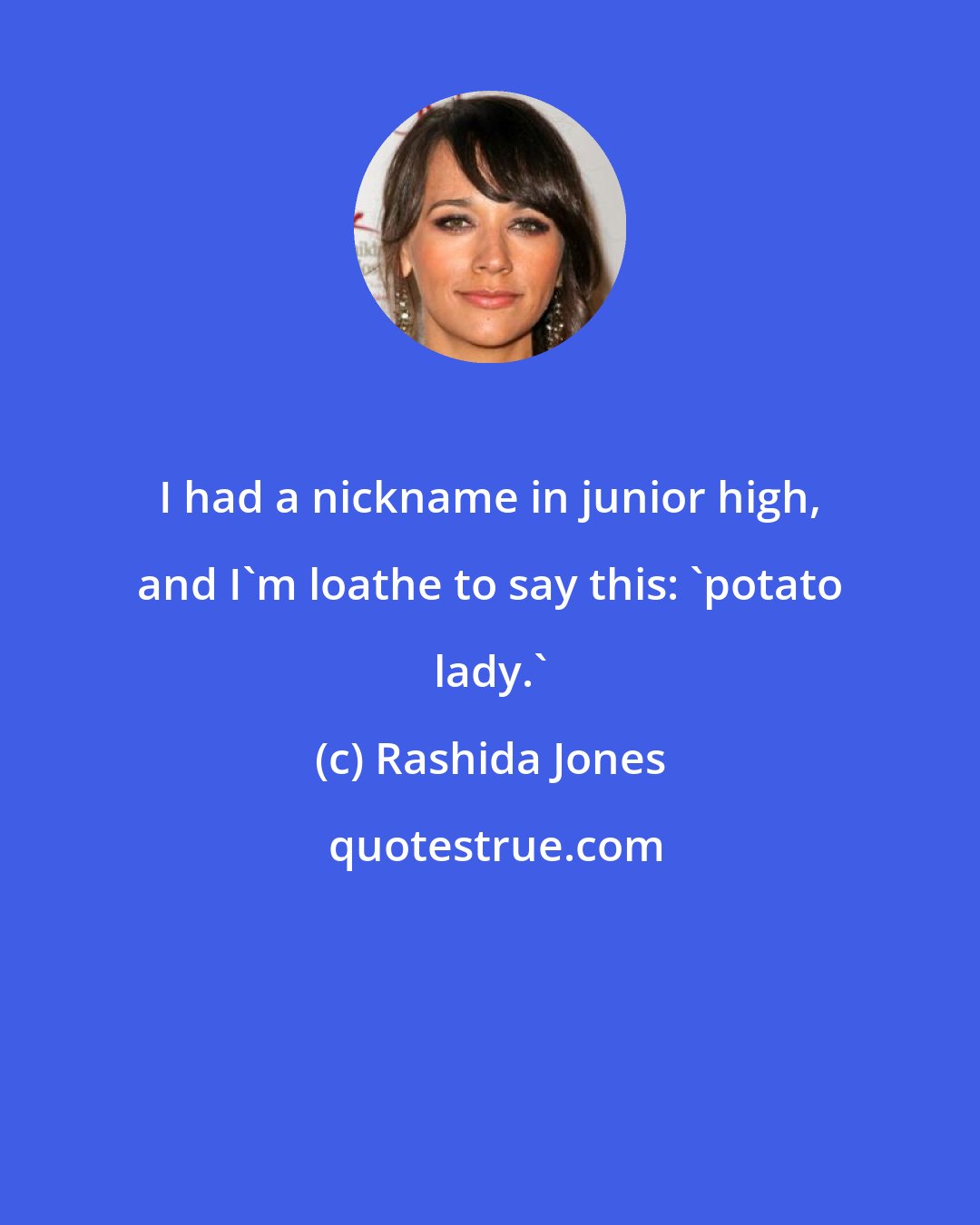 Rashida Jones: I had a nickname in junior high, and I'm loathe to say this: 'potato lady.'