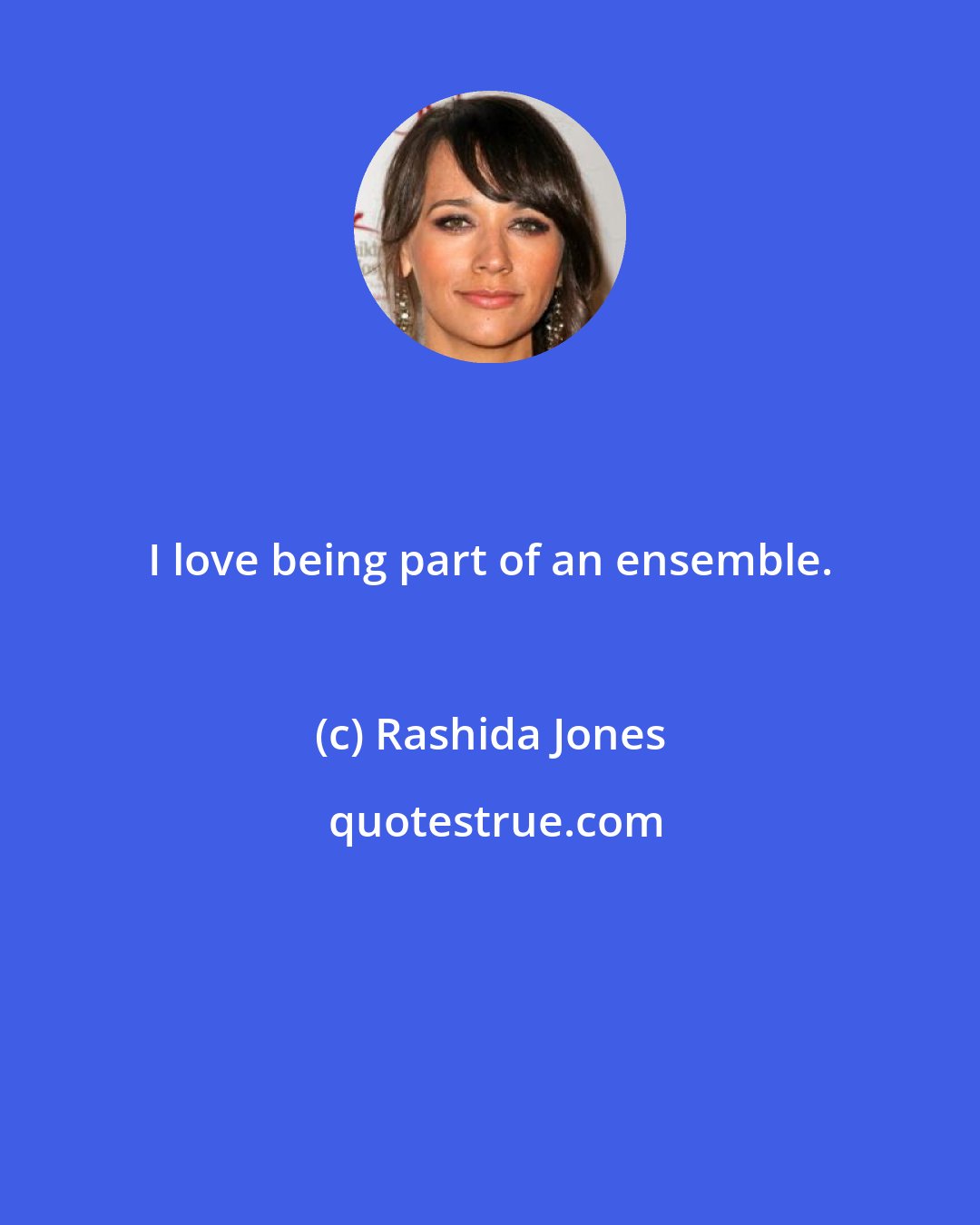 Rashida Jones: I love being part of an ensemble.