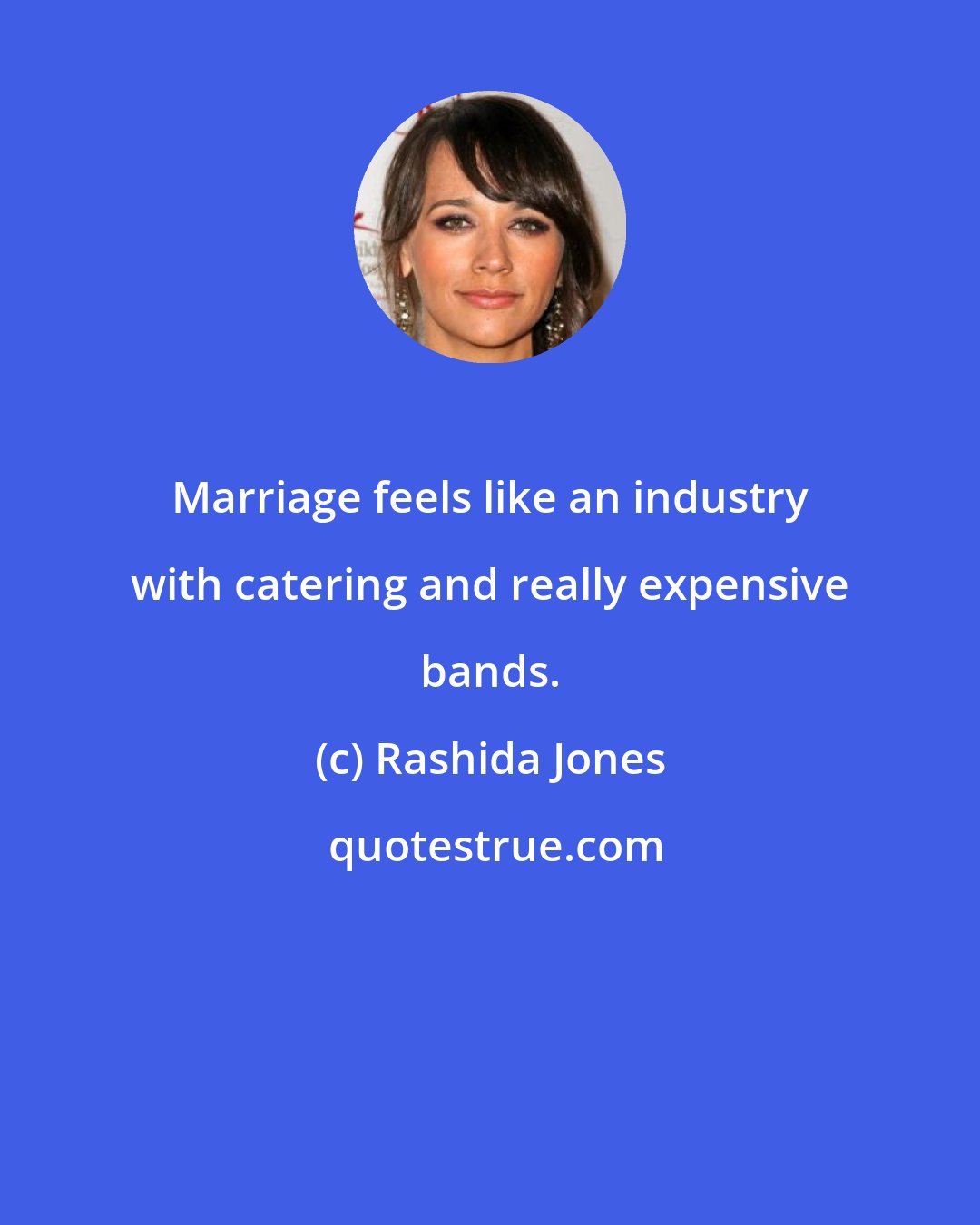 Rashida Jones: Marriage feels like an industry with catering and really expensive bands.