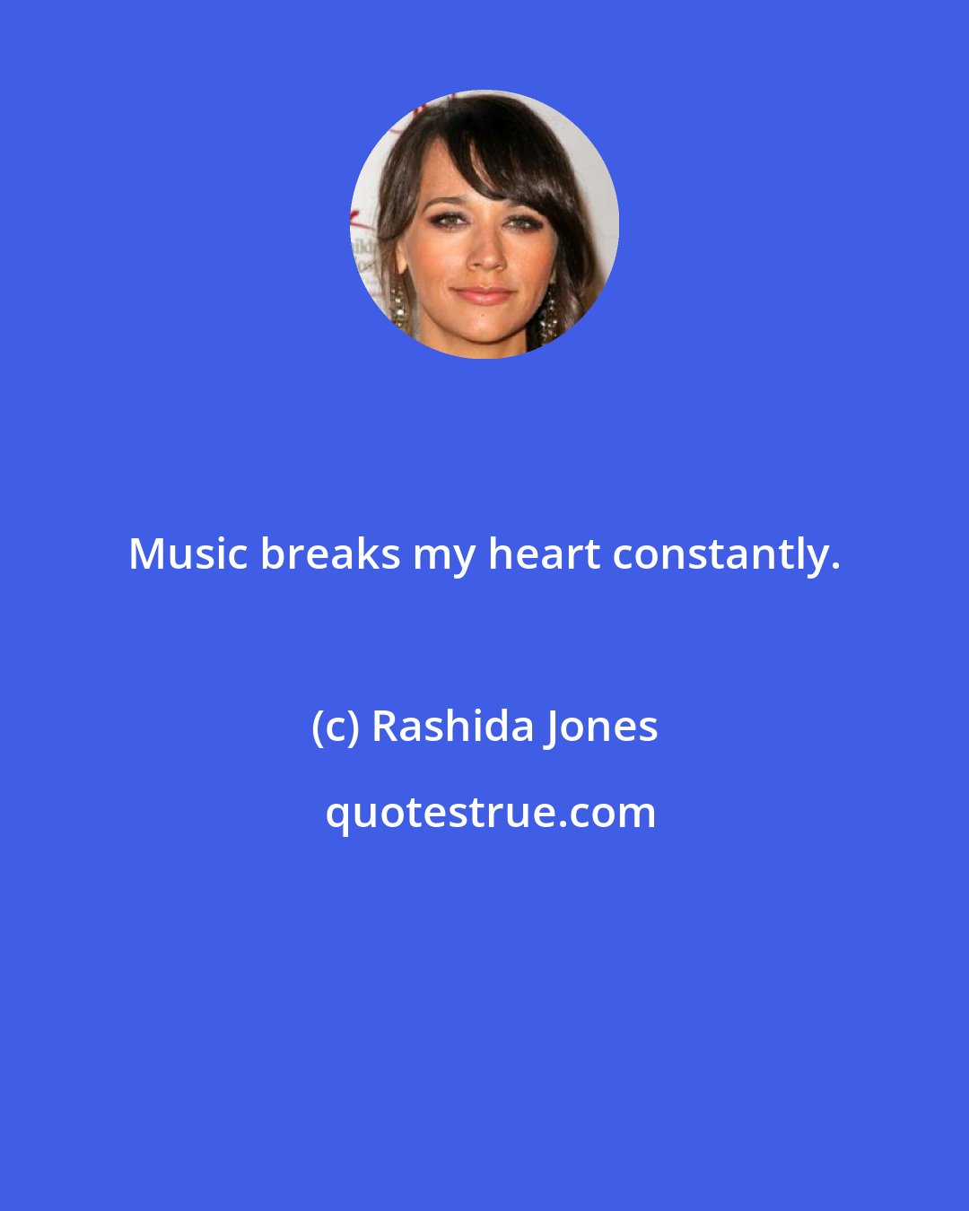 Rashida Jones: Music breaks my heart constantly.