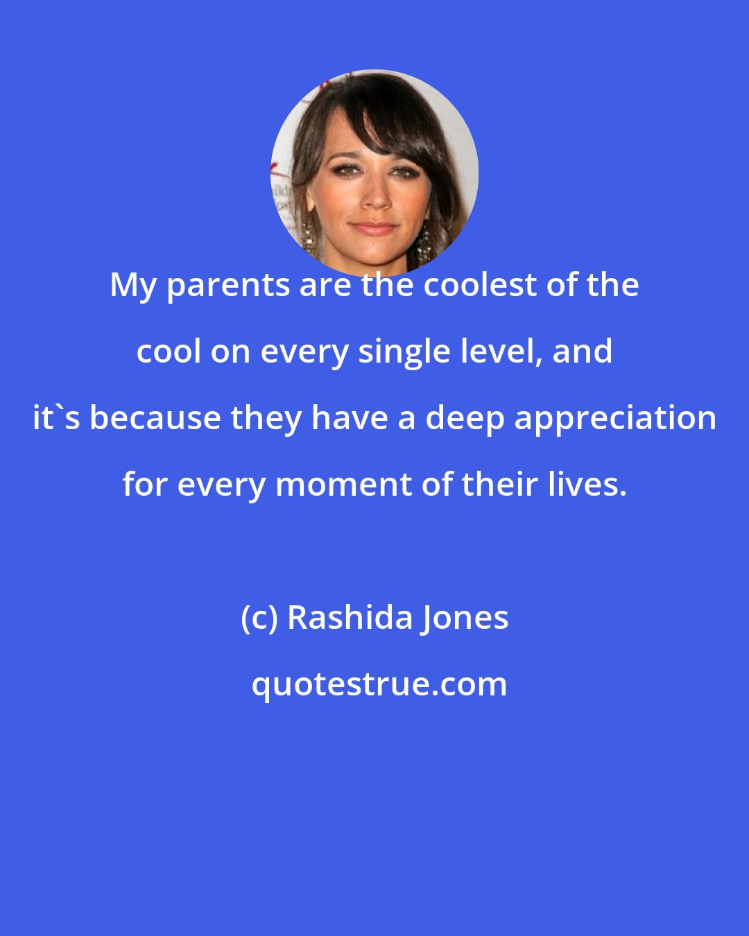 Rashida Jones: My parents are the coolest of the cool on every single level, and it's because they have a deep appreciation for every moment of their lives.