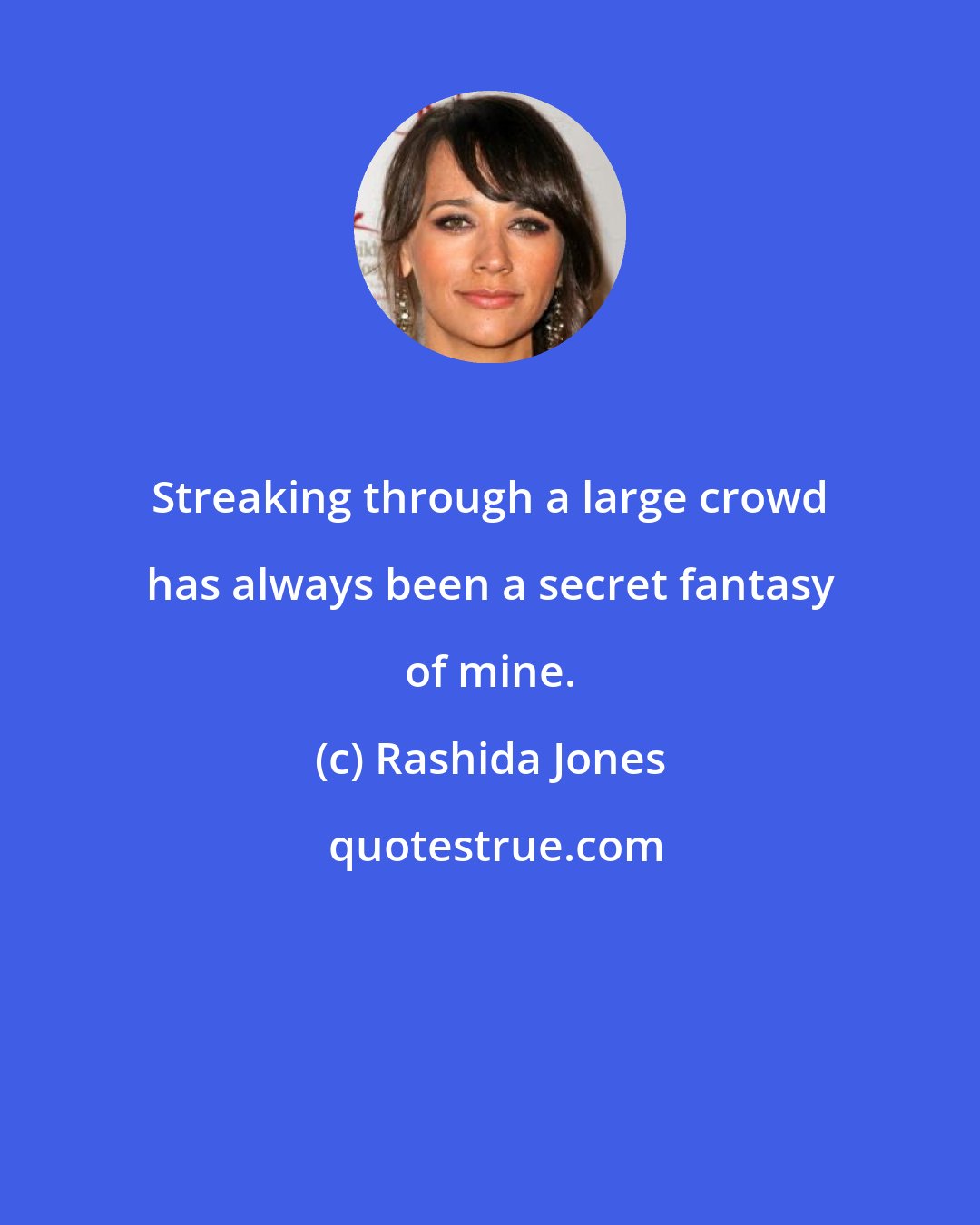 Rashida Jones: Streaking through a large crowd has always been a secret fantasy of mine.