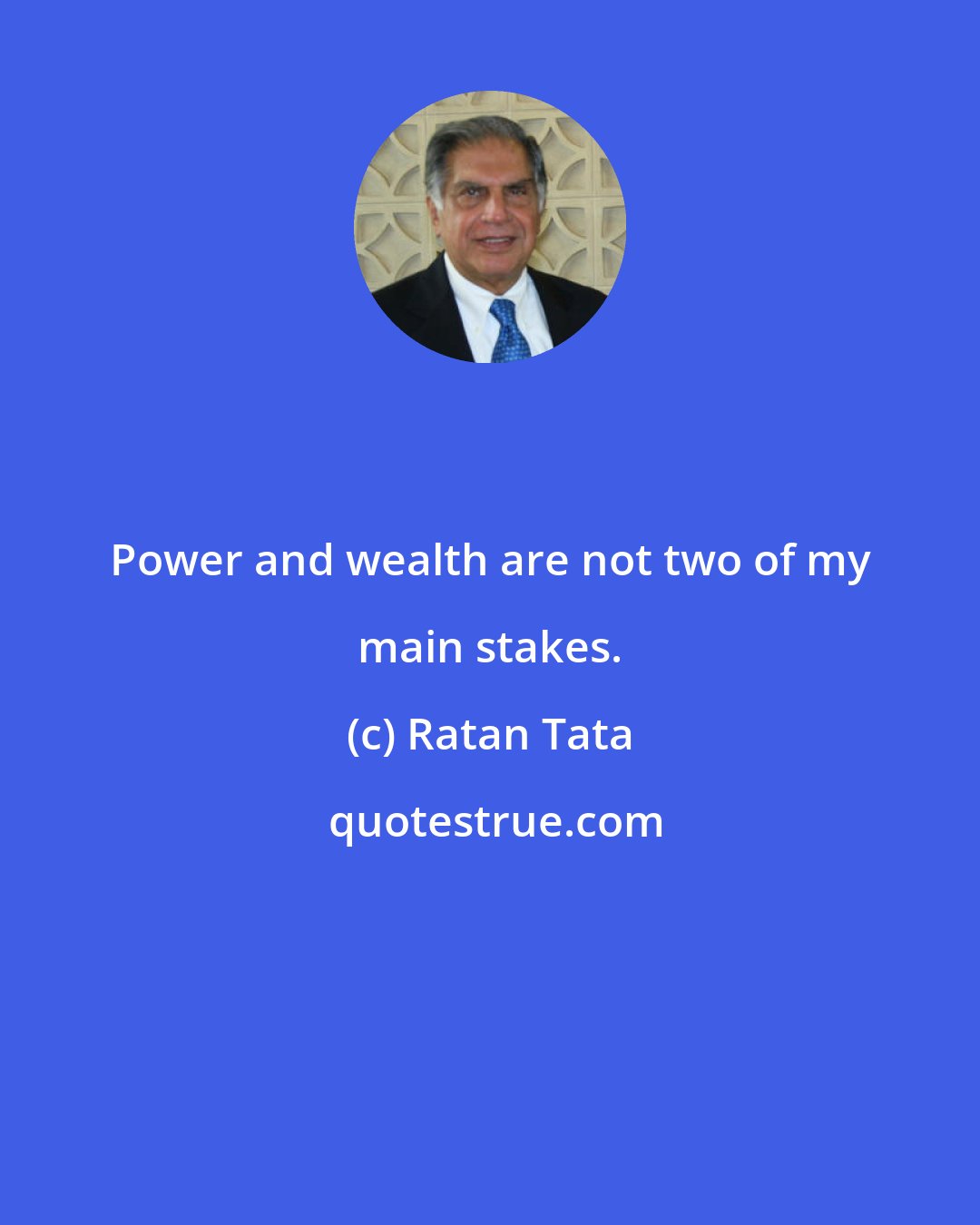 Ratan Tata: Power and wealth are not two of my main stakes.