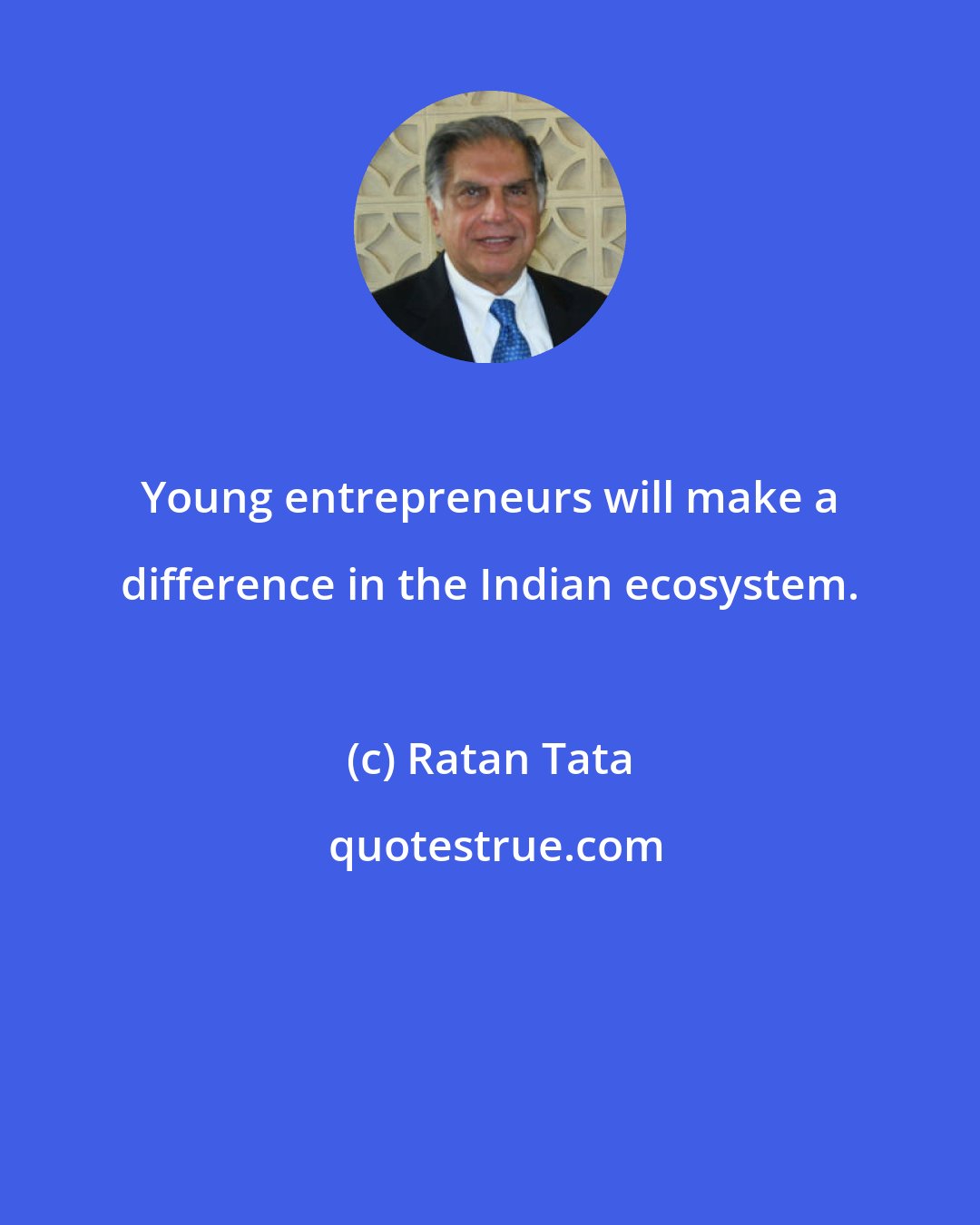 Ratan Tata: Young entrepreneurs will make a difference in the Indian ecosystem.