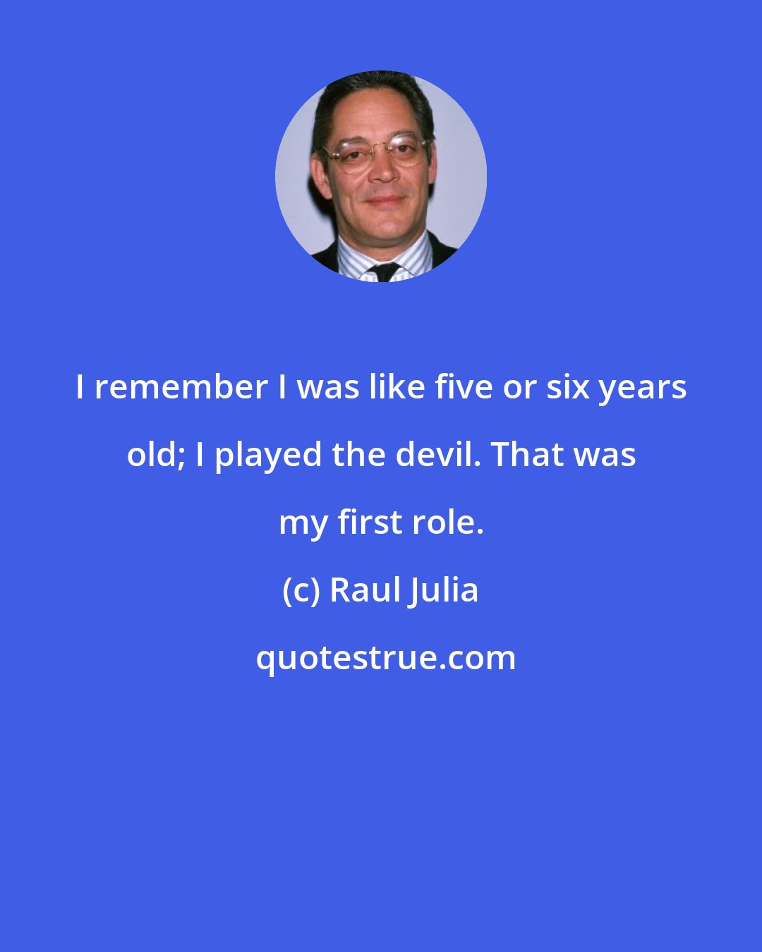 Raul Julia: I remember I was like five or six years old; I played the devil. That was my first role.