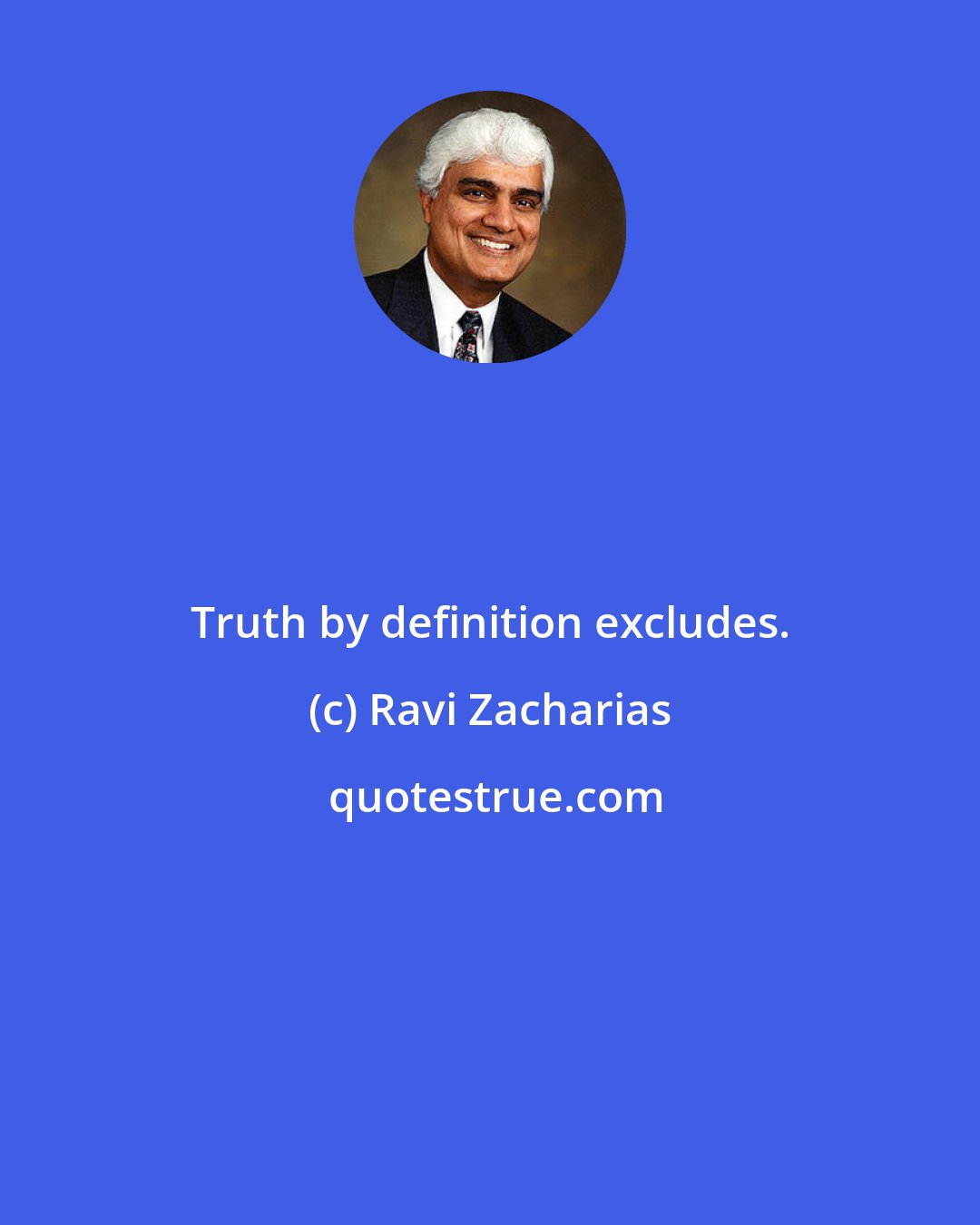 Ravi Zacharias: Truth by definition excludes.