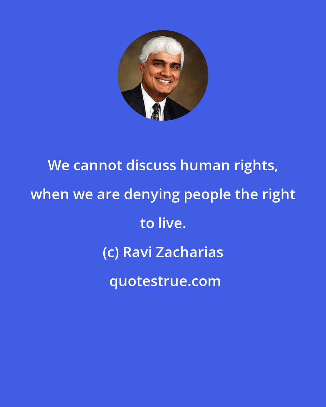 Ravi Zacharias: We cannot discuss human rights, when we are denying people the right to live.