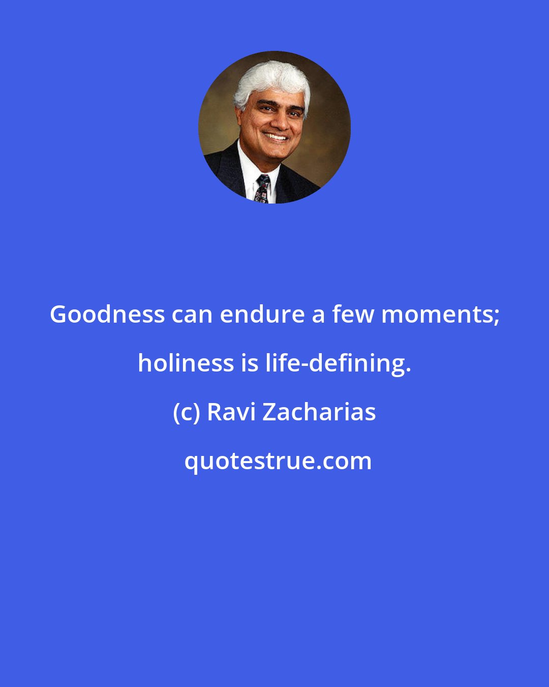 Ravi Zacharias: Goodness can endure a few moments; holiness is life-defining.