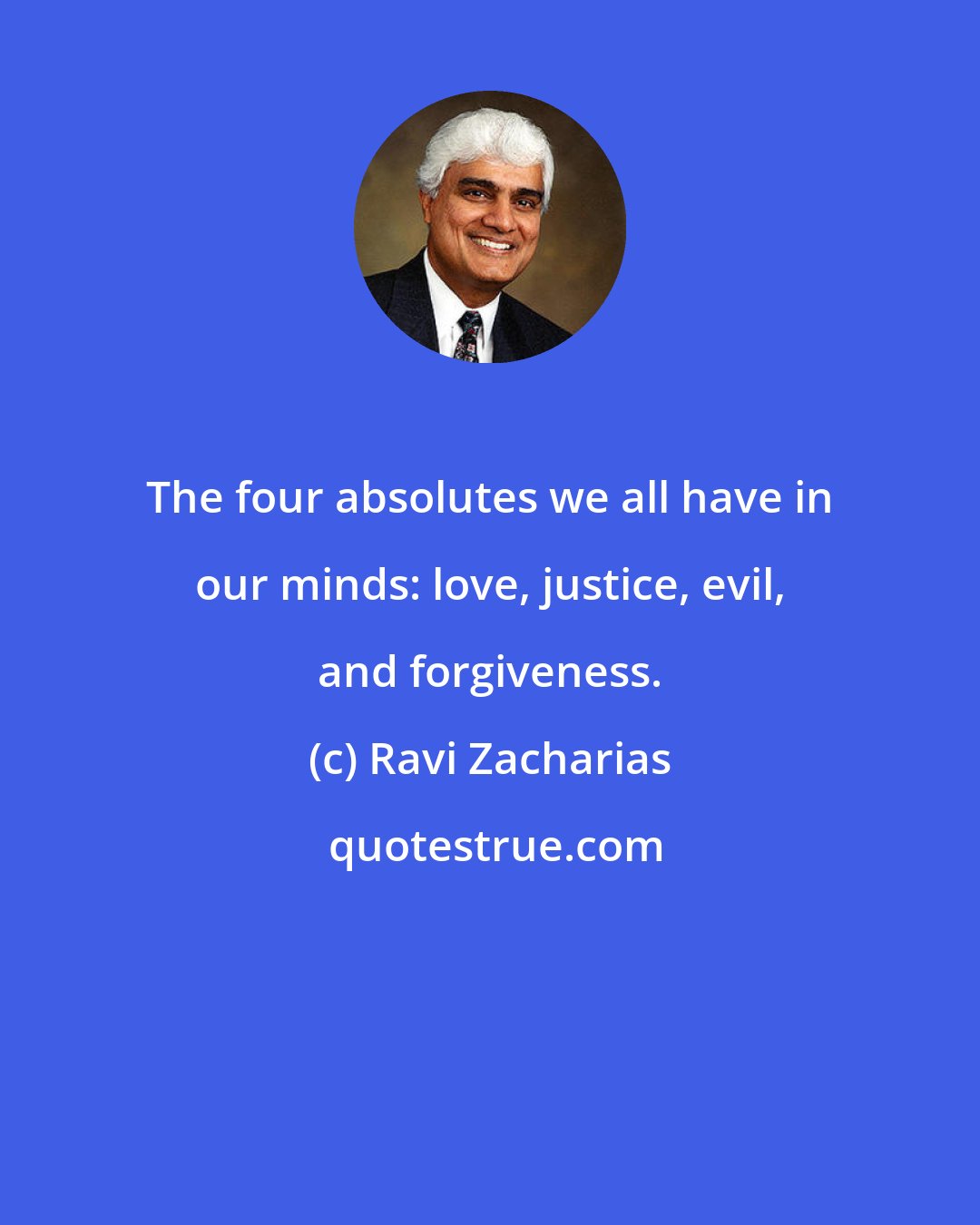 Ravi Zacharias: The four absolutes we all have in our minds: love, justice, evil, and forgiveness.