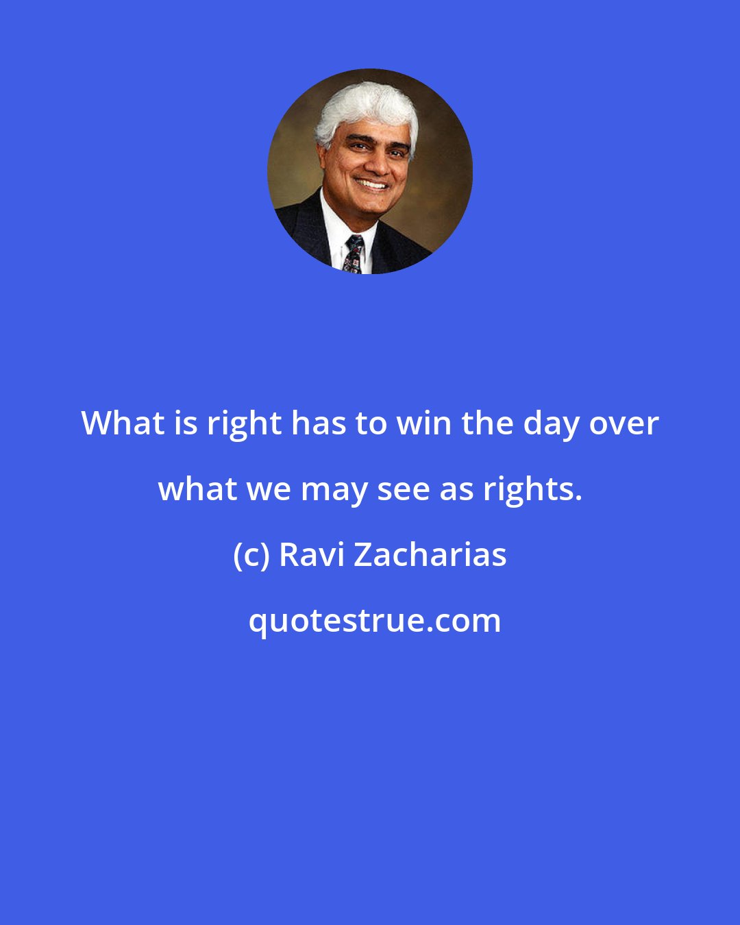 Ravi Zacharias: What is right has to win the day over what we may see as rights.