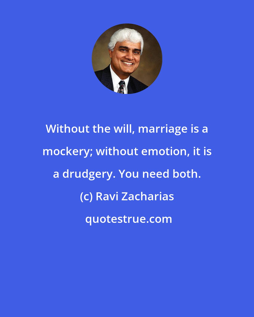 Ravi Zacharias: Without the will, marriage is a mockery; without emotion, it is a drudgery. You need both.