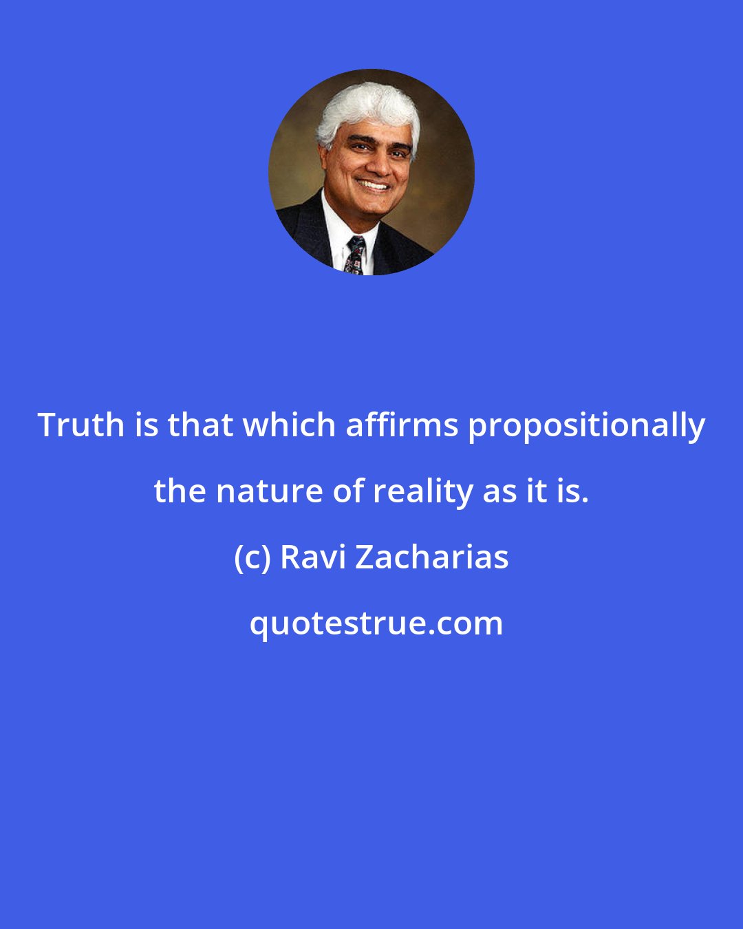 Ravi Zacharias: Truth is that which affirms propositionally the nature of reality as it is.