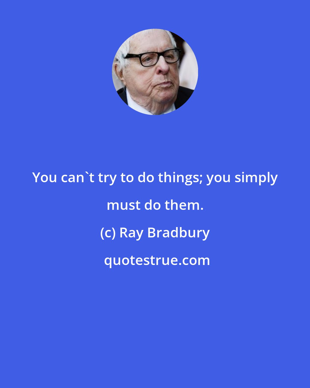 Ray Bradbury: You can't try to do things; you simply must do them.