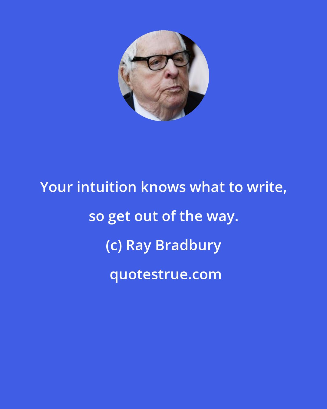 Ray Bradbury: Your intuition knows what to write, so get out of the way.