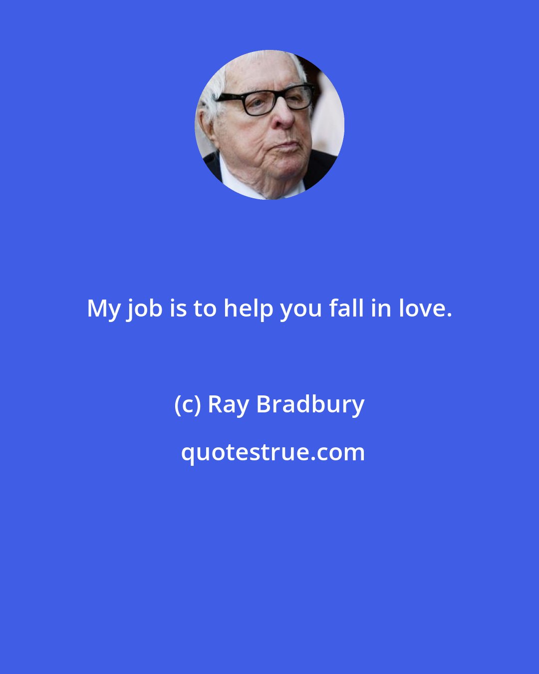 Ray Bradbury: My job is to help you fall in love.