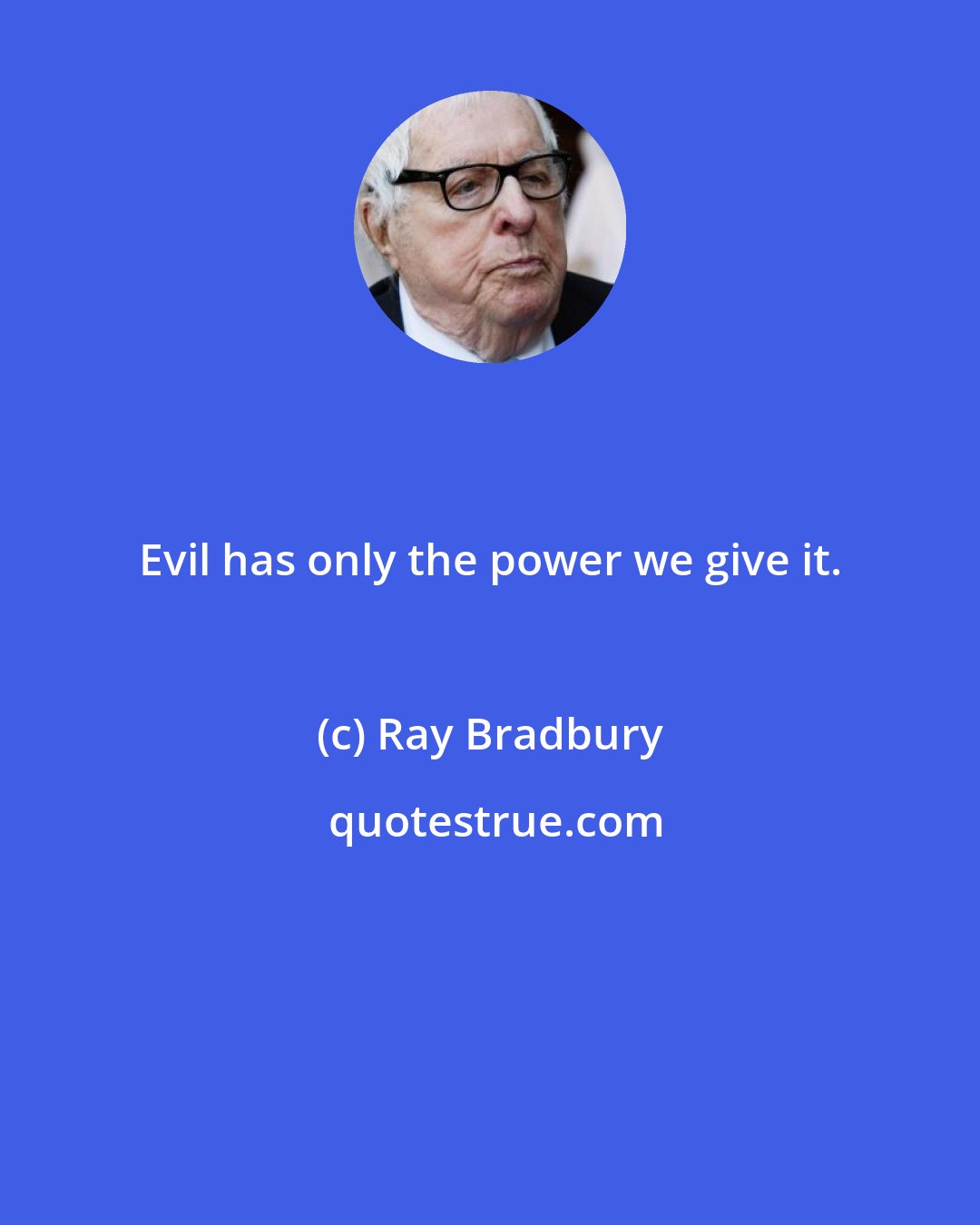 Ray Bradbury: Evil has only the power we give it.