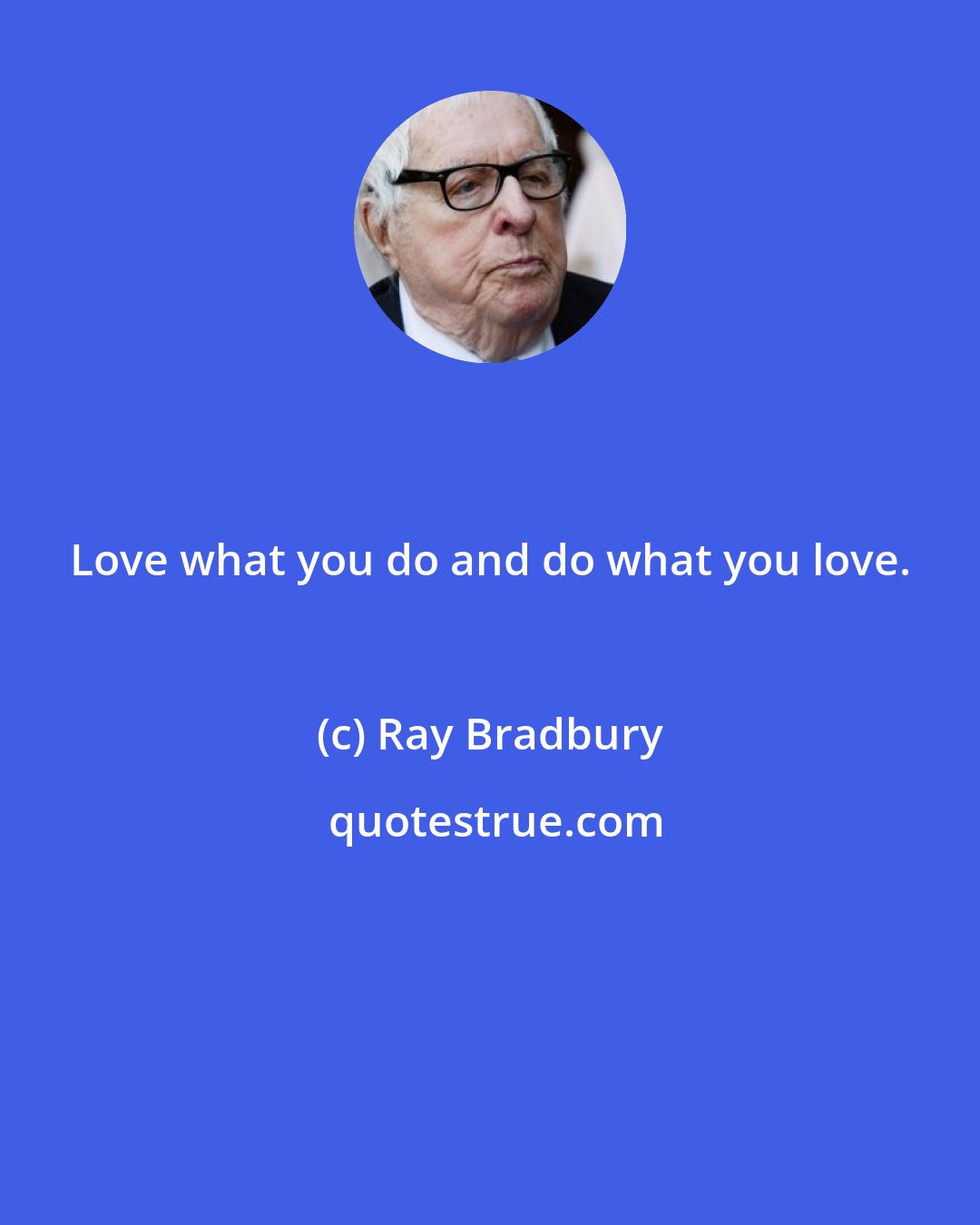 Ray Bradbury: Love what you do and do what you love.