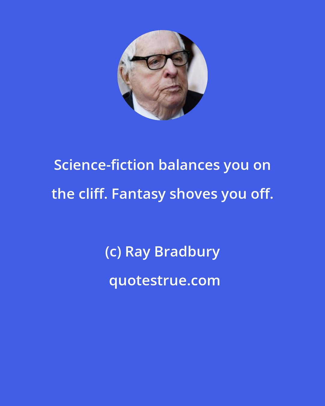 Ray Bradbury: Science-fiction balances you on the cliff. Fantasy shoves you off.