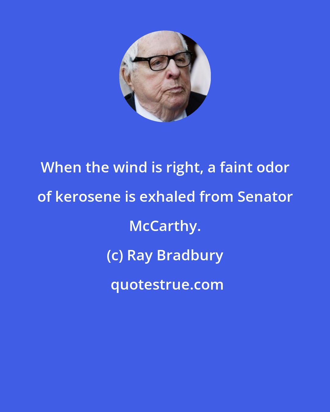 Ray Bradbury: When the wind is right, a faint odor of kerosene is exhaled from Senator McCarthy.