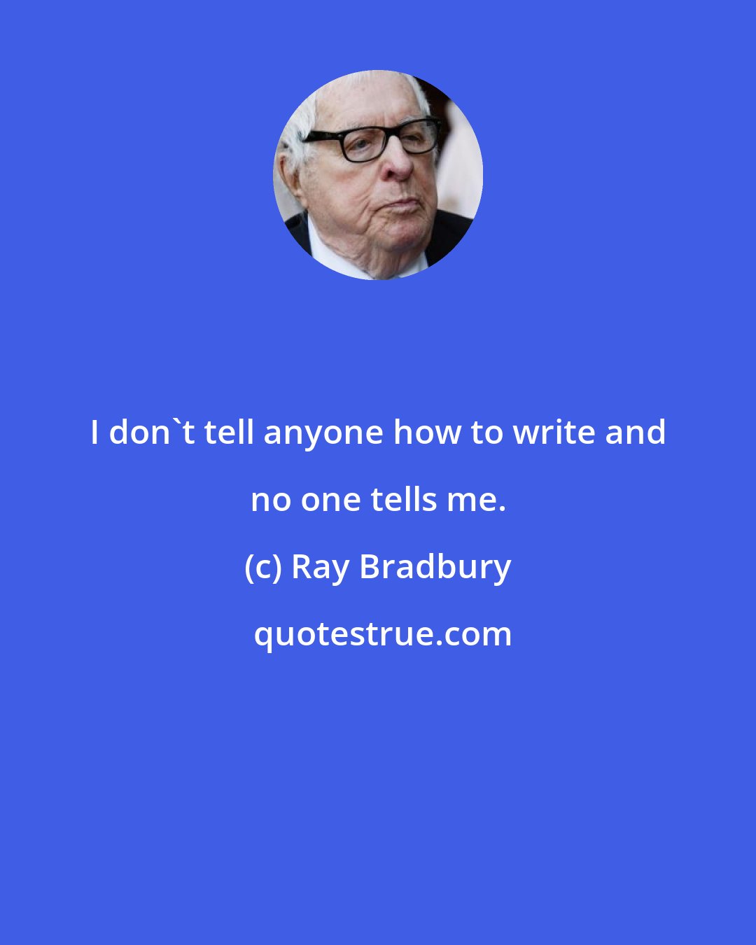 Ray Bradbury: I don't tell anyone how to write and no one tells me.