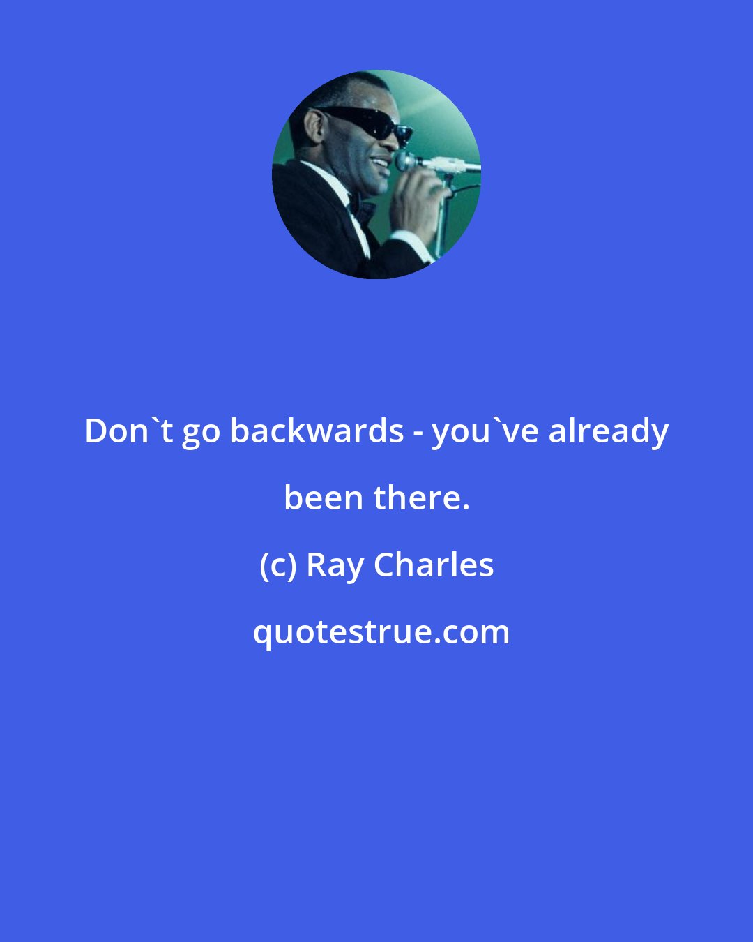 Ray Charles: Don't go backwards - you've already been there.