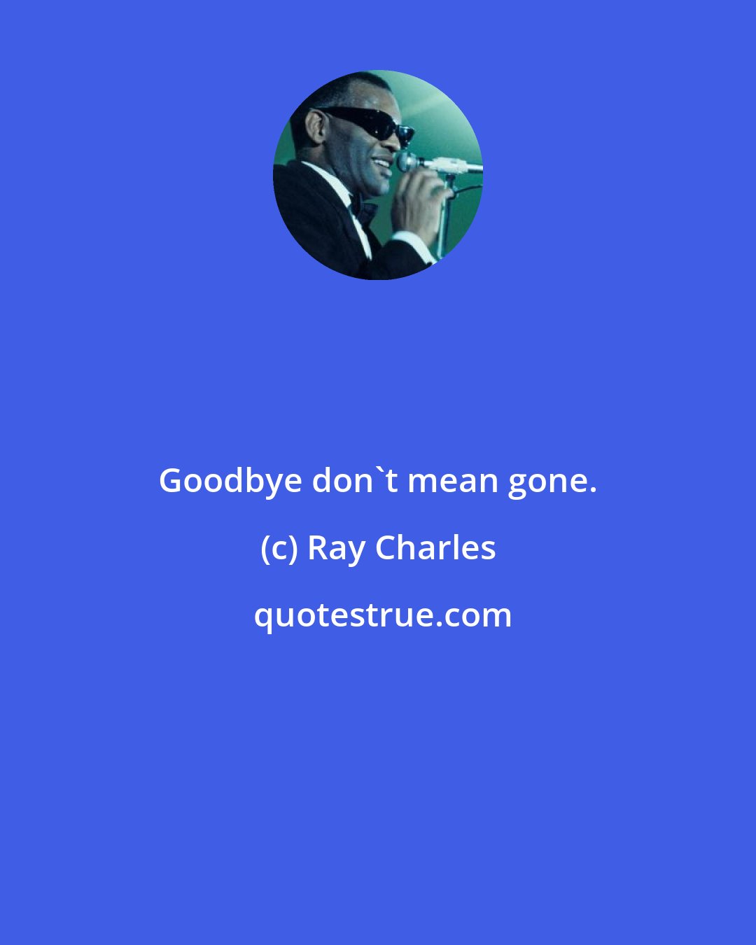 Ray Charles: Goodbye don't mean gone.