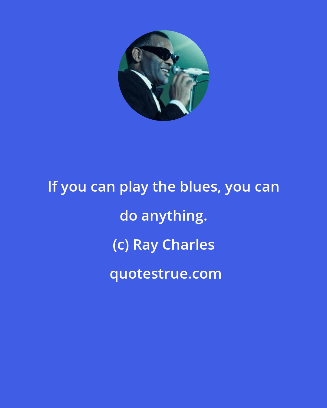 Ray Charles: If you can play the blues, you can do anything.