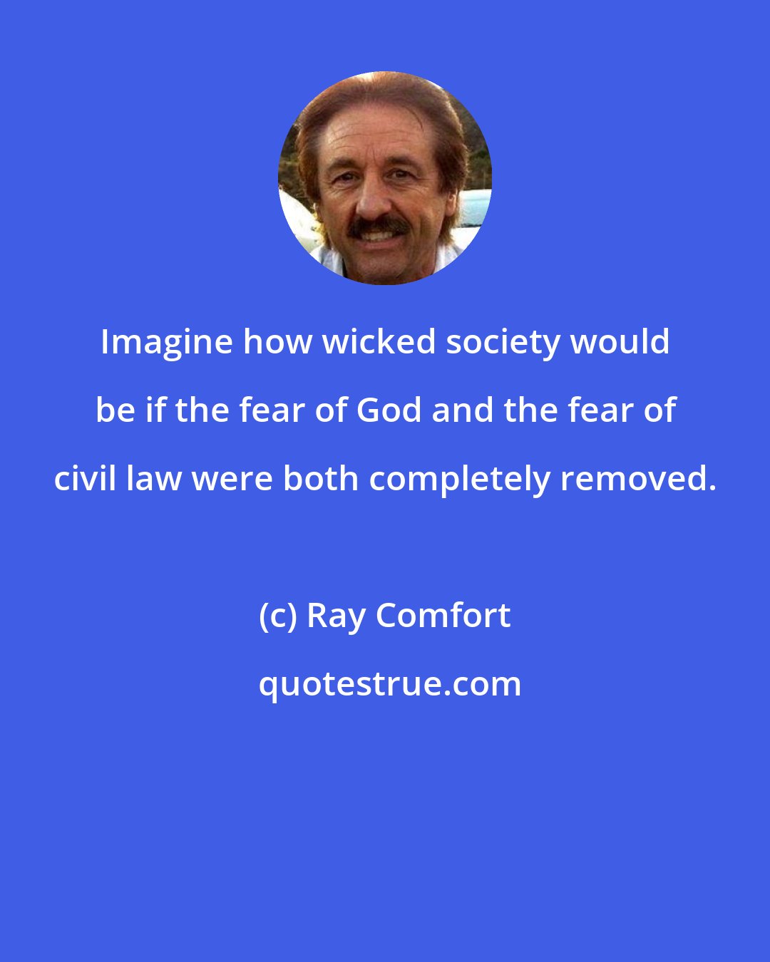 Ray Comfort: Imagine how wicked society would be if the fear of God and the fear of civil law were both completely removed.