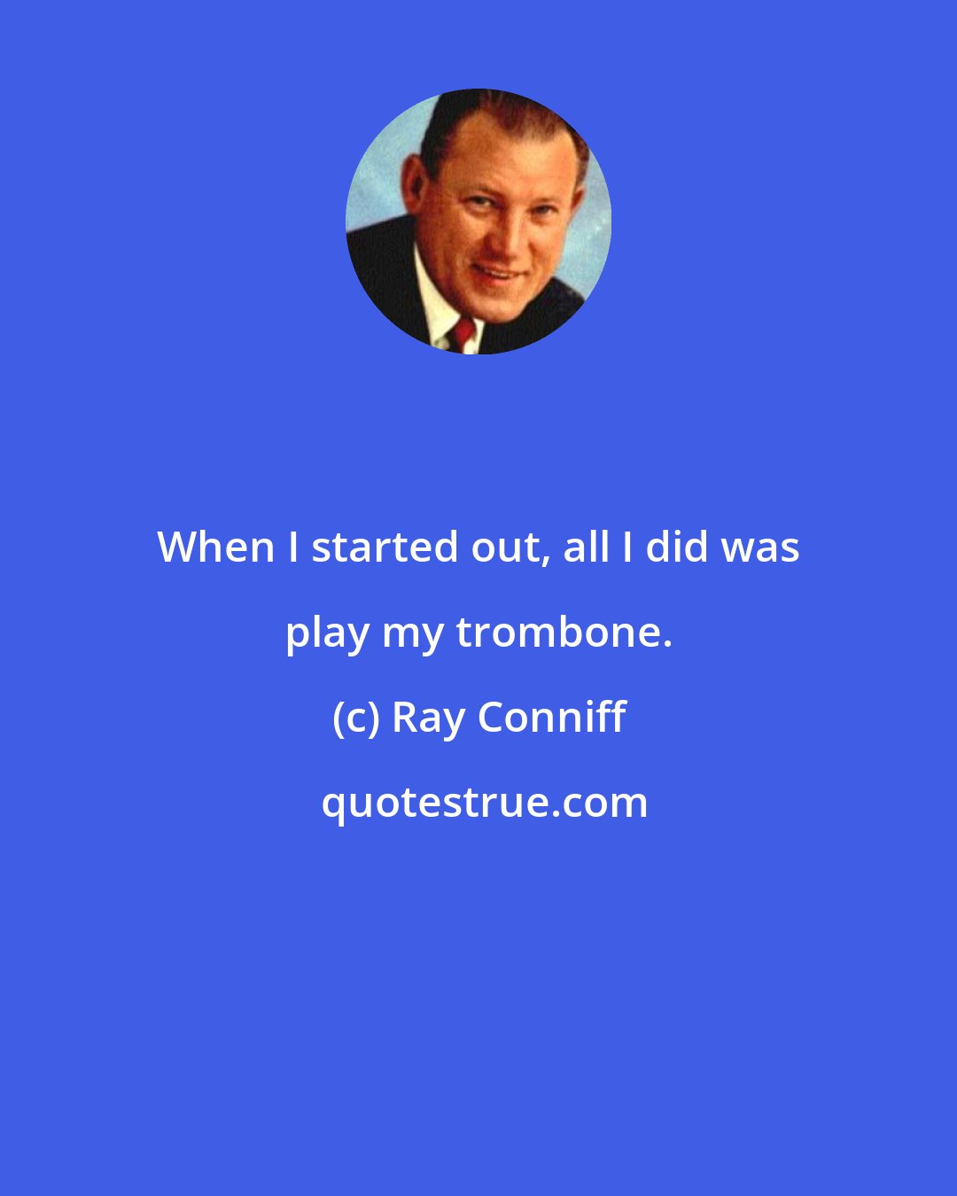 Ray Conniff: When I started out, all I did was play my trombone.