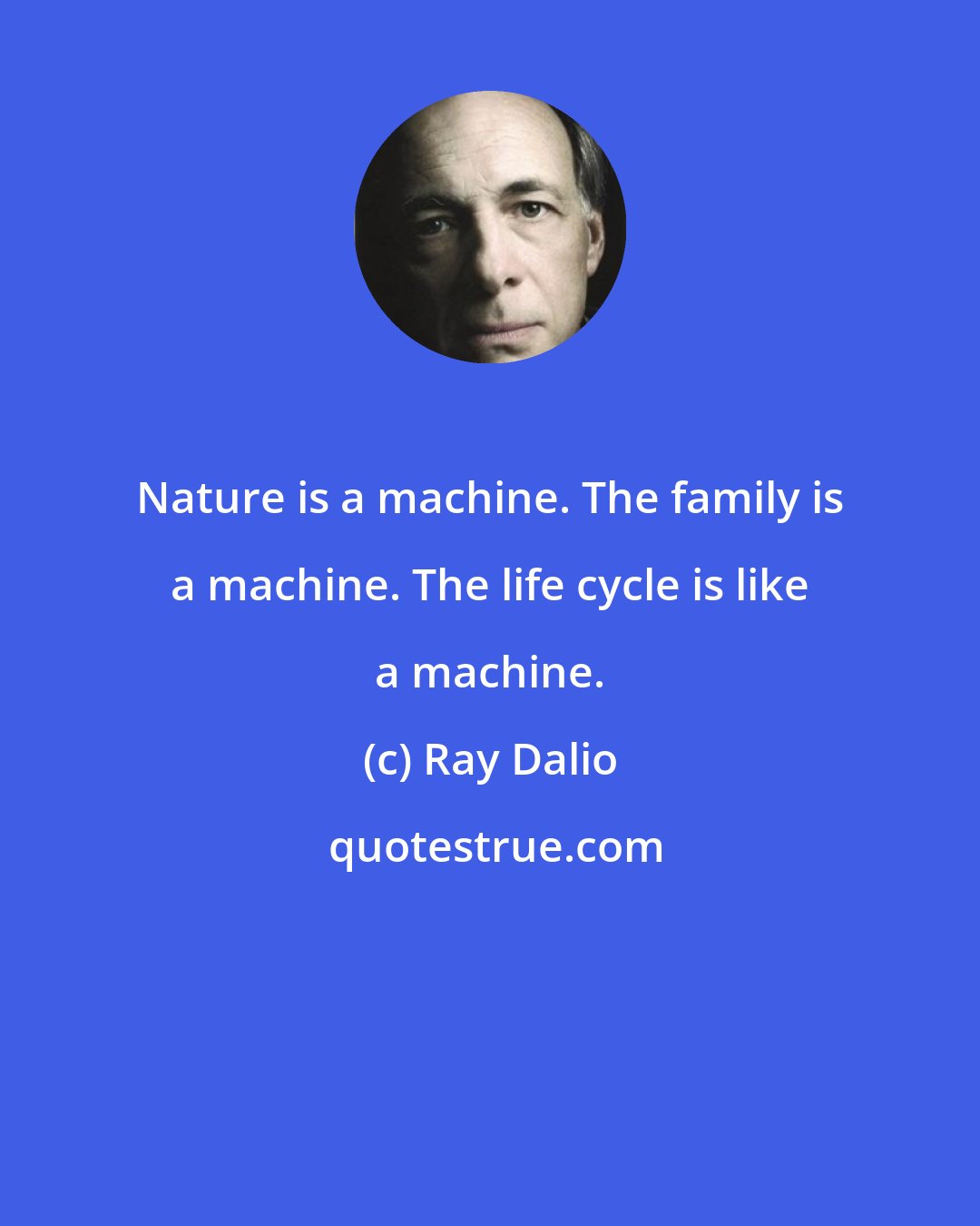 Ray Dalio: Nature is a machine. The family is a machine. The life cycle is like a machine.