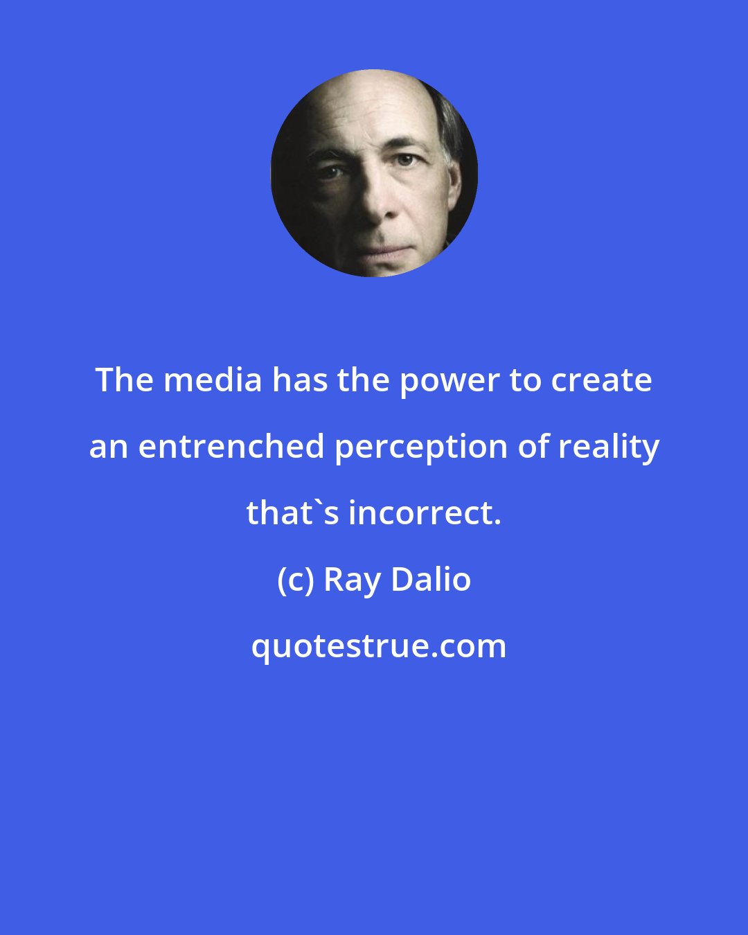 Ray Dalio: The media has the power to create an entrenched perception of reality that's incorrect.