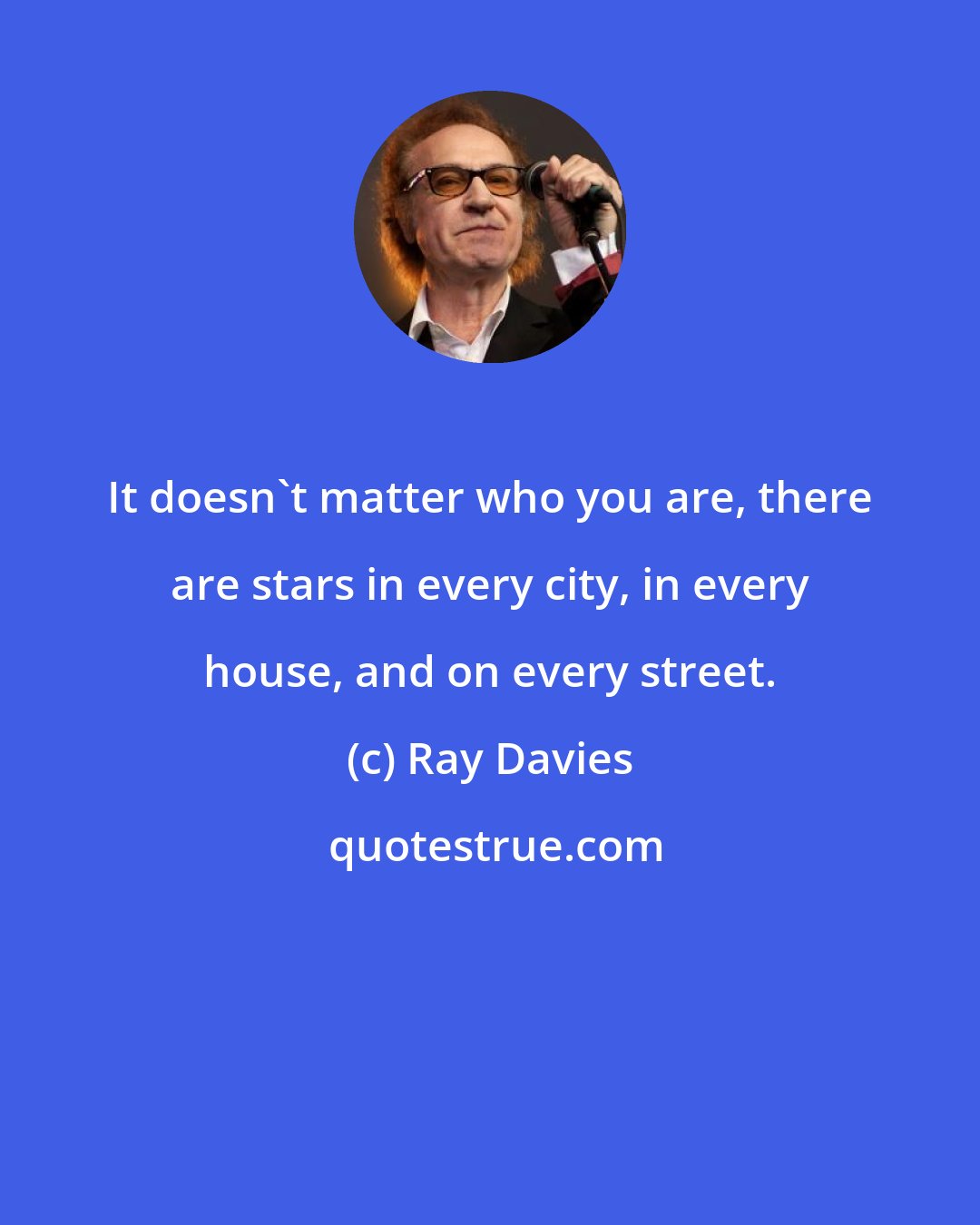 Ray Davies: It doesn't matter who you are, there are stars in every city, in every house, and on every street.