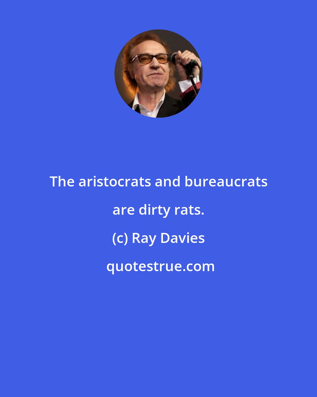 Ray Davies: The aristocrats and bureaucrats are dirty rats.