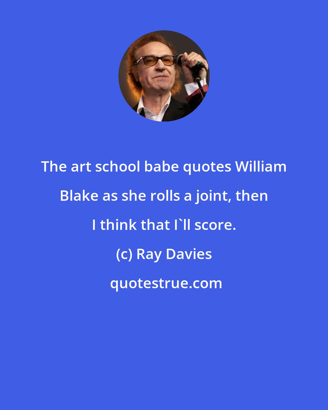 Ray Davies: The art school babe quotes William Blake as she rolls a joint, then I think that I'll score.