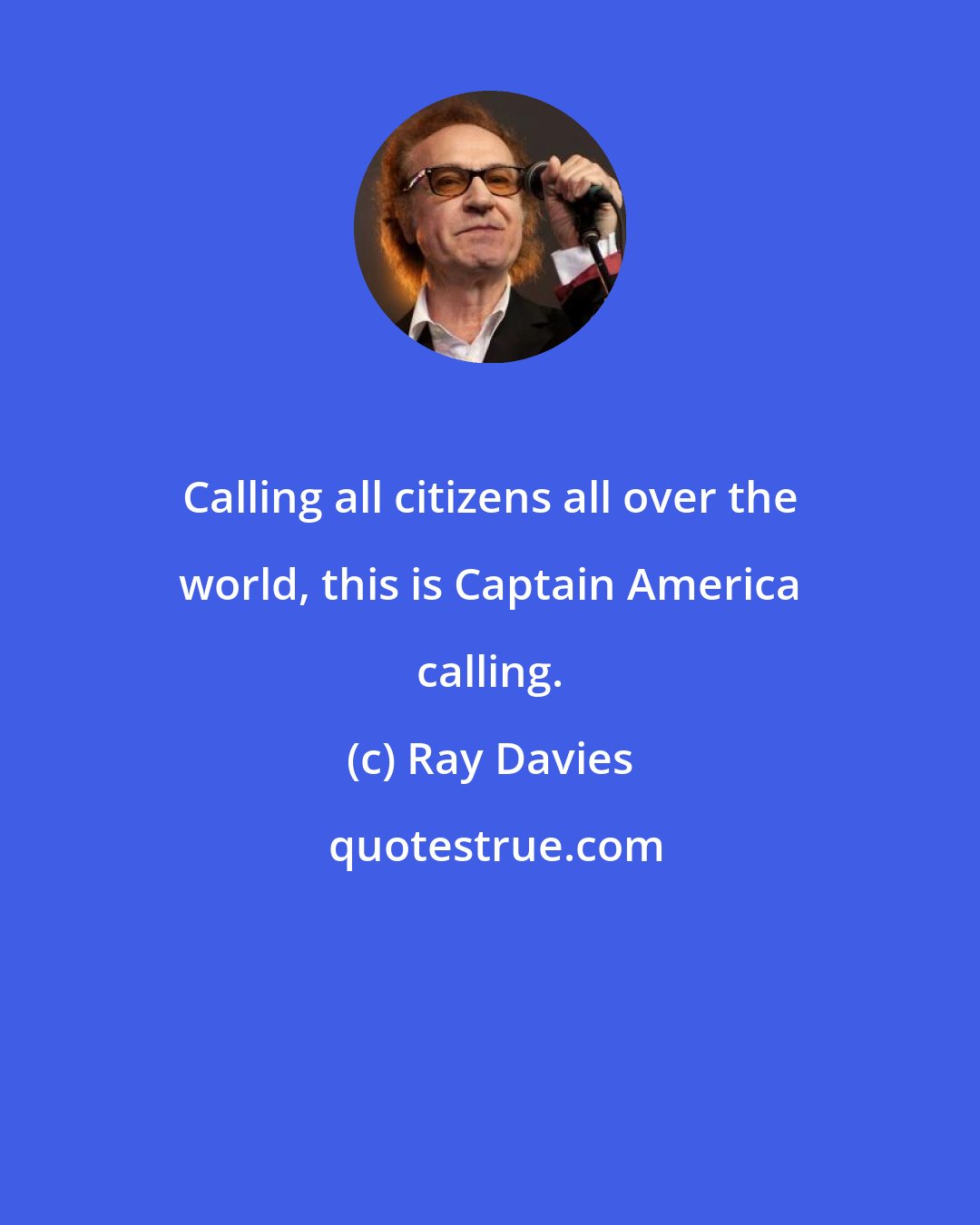 Ray Davies: Calling all citizens all over the world, this is Captain America calling.