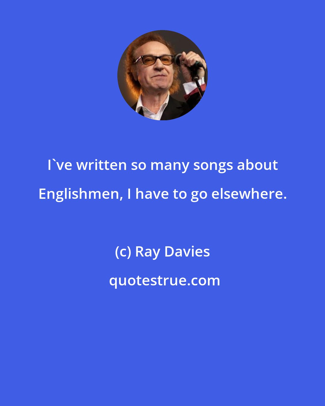 Ray Davies: I've written so many songs about Englishmen, I have to go elsewhere.