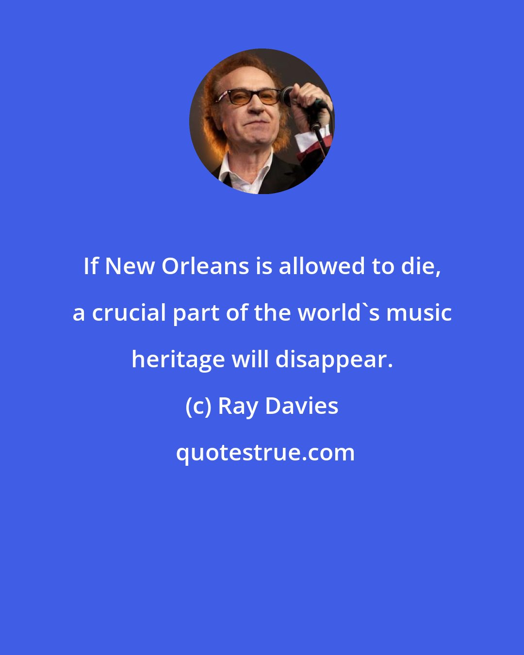 Ray Davies: If New Orleans is allowed to die, a crucial part of the world's music heritage will disappear.