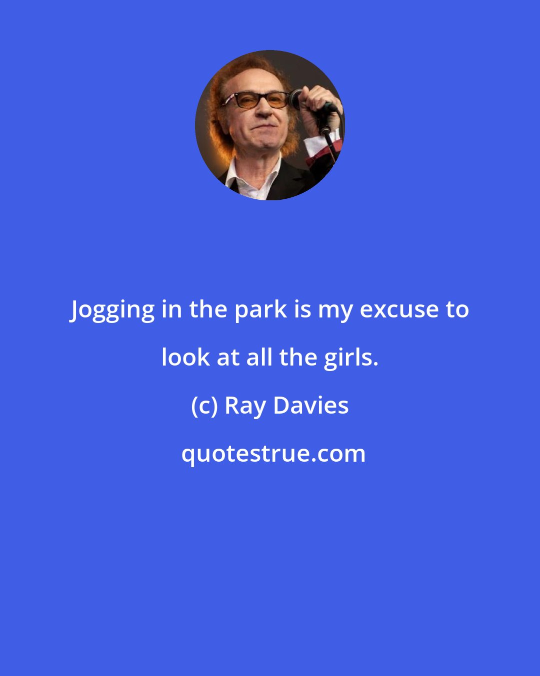 Ray Davies: Jogging in the park is my excuse to look at all the girls.