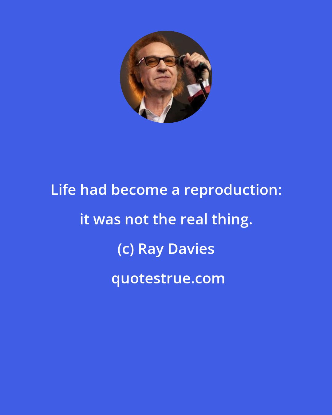 Ray Davies: Life had become a reproduction: it was not the real thing.