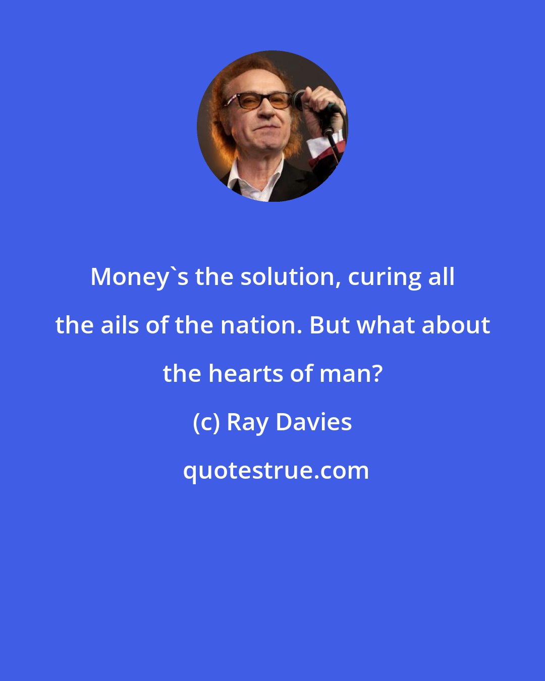 Ray Davies: Money's the solution, curing all the ails of the nation. But what about the hearts of man?