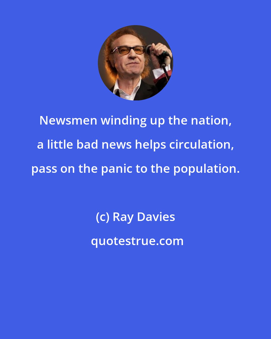 Ray Davies: Newsmen winding up the nation, a little bad news helps circulation, pass on the panic to the population.